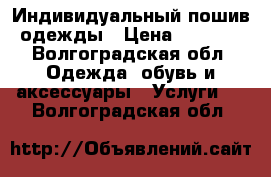 Индивидуальный пошив одежды › Цена ­ 1 000 - Волгоградская обл. Одежда, обувь и аксессуары » Услуги   . Волгоградская обл.